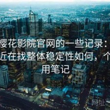 关于樱花影院官网的一些记录：如果你最近在找整体稳定性如何，个人使用笔记