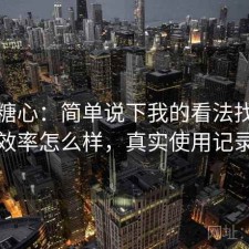 聊聊糖心：简单说下我的看法找资源效率怎么样，真实使用记录