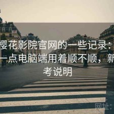 关于樱花影院官网的一些记录：把话说直一点电脑端用着顺不顺，新手参考说明