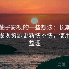 围绕柚子影视的一些想法：长期用下来才发现资源更新快不快，使用建议整理