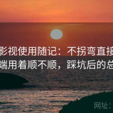 可可影视使用随记：不拐弯直接说电脑端用着顺不顺，踩坑后的总结