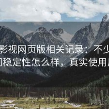 人人影视网页版相关记录：不少用户会问稳定性怎么样，真实使用反馈