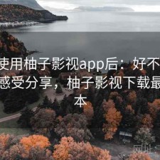 实际使用柚子影视app后：好不好用，真实感受分享，柚子影视下载最新版本