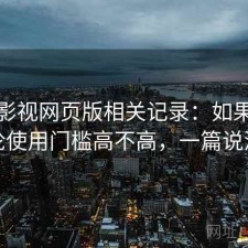 可可影视网页版相关记录：如果只说结论使用门槛高不高，一篇说清楚