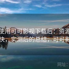 实际使用可可影视下载后：资源更新快不快，实测后的总结，可可影视剧