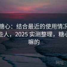 聊聊糖心：结合最近的使用情况更适合哪些人，2025 实测整理，糖心是干嘛的