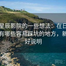 围绕星辰影院的一些想法：在日常使用中有哪些容易踩坑的地方，新手友好说明