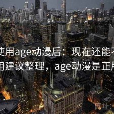 实际使用age动漫后：现在还能不能用，使用建议整理，age动漫是正版的吗