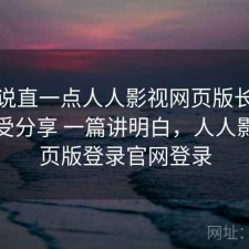 把话说直一点人人影视网页版长期使用感受分享 一篇讲明白，人人影视网页版登录官网登录