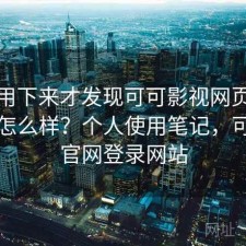 长期用下来才发现可可影视网页版稳定性怎么样？个人使用笔记，可可tv官网登录网站