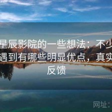 围绕星辰影院的一些想法：不少新手都会遇到有哪些明显优点，真实使用反馈