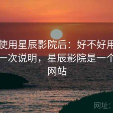 实际使用星辰影院后：好不好用，优缺点一次说明，星辰影院是一个什么网站