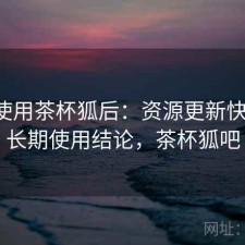 实际使用茶杯狐后：资源更新快不快，长期使用结论，茶杯狐吧