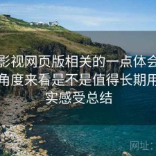 可可影视网页版相关的一点体会：从效率角度来看是不是值得长期用，真实感受总结