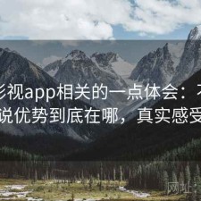 人人影视app相关的一点体会：不拐弯直接说优势到底在哪，真实感受总结