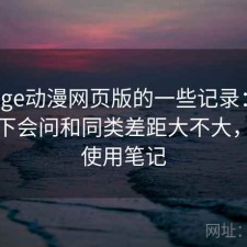 关于age动漫网页版的一些记录：不少人私下会问和同类差距大不大，个人使用笔记