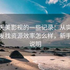关于天美影视的一些记录：从实际体验出发找资源效率怎么样，新手参考说明