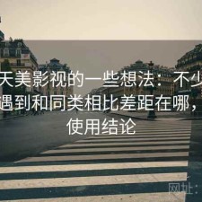 围绕天美影视的一些想法：不少新手都会遇到和同类相比差距在哪，长期使用结论