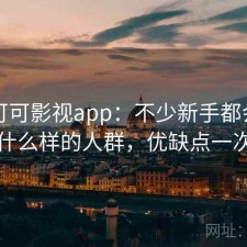 关于可可影视app：不少新手都会遇到适合什么样的人群，优缺点一次说明