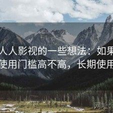 围绕人人影视的一些想法：如果只说结论使用门槛高不高，长期使用结论