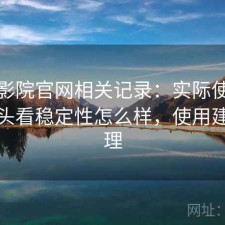 樱花影院官网相关记录：实际使用后再回头看稳定性怎么样，使用建议整理