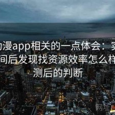 age动漫app相关的一点体会：实测一段时间后发现找资源效率怎么样，实测后的判断