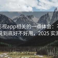 人人影视app相关的一点体会：不拐弯直接说到底好不好用，2025 实测整理