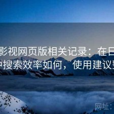 可可影视网页版相关记录：在日常使用中搜索效率如何，使用建议整理