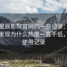 关于星辰影院官网的一些记录：回头看才发现为什么热度一直不低，真实使用记录
