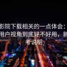 蜂鸟影院下载相关的一点体会：站在普通用户视角到底好不好用，新手参考说明