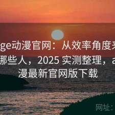 聊聊age动漫官网：从效率角度来看更适合哪些人，2025 实测整理，age动漫最新官网版下载