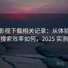 可可影视下载相关记录：从体验出发来看搜索效率如何，2025 实测整理