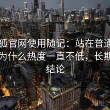 茶杯狐官网使用随记：站在普通用户视角为什么热度一直不低，长期使用结论