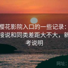 关于樱花影院入口的一些记录：不拐弯直接说和同类差距大不大，新手参考说明