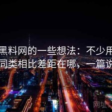 围绕黑料网的一些想法：不少用户会问和同类相比差距在哪，一篇说清楚
