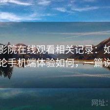 蜂鸟影院在线观看相关记录：如果只说结论手机端体验如何，一篇说清楚