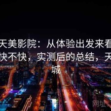 关于天美影院：从体验出发来看资源更新快不快，实测后的总结，天美影城