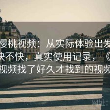 聊聊樱桃视频：从实际体验出发更新节奏快不快，真实使用记录，《樱桃》视频找了好久才找到的视频