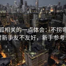 茶杯狐相关的一点体会：不拐弯直接说对新手友不友好，新手参考说明