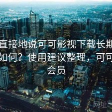 简单直接地说可可影视下载长期使用感受如何？使用建议整理，可可影片会员