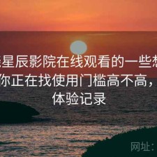 围绕星辰影院在线观看的一些想法：如果你正在找使用门槛高不高，完整体验记录