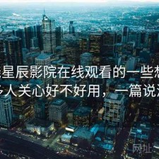 围绕星辰影院在线观看的一些想法：很多人关心好不好用，一篇说清楚