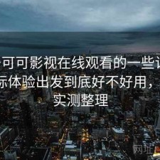 关于可可影视在线观看的一些记录：从实际体验出发到底好不好用，2025 实测整理