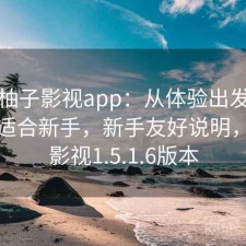 关于柚子影视app：从体验出发来看适不适合新手，新手友好说明，柚子影视1.5.1.6版本