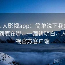 聊聊人人影视app：简单说下我的看法优势到底在哪，一篇讲明白，人人影视官方客户端