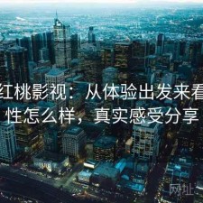 关于红桃影视：从体验出发来看稳定性怎么样，真实感受分享