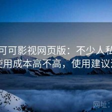 聊聊可可影视网页版：不少人私下会问使用成本高不高，使用建议汇总