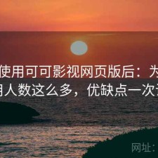 实际使用可可影视网页版后：为什么使用人数这么多，优缺点一次说明