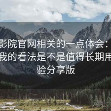 蜂鸟影院官网相关的一点体会：简单说下我的看法是不是值得长期用，经验分享版