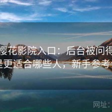 聊聊樱花影院入口：后台被问得最多的是更适合哪些人，新手参考说明
